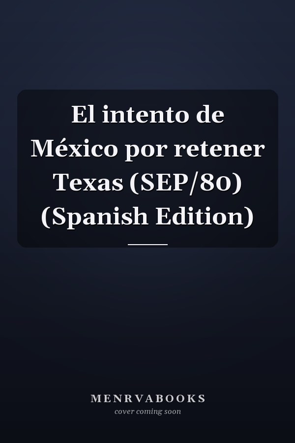 El intento de México por retener Texas (SEP/80) (Spanish Edition)