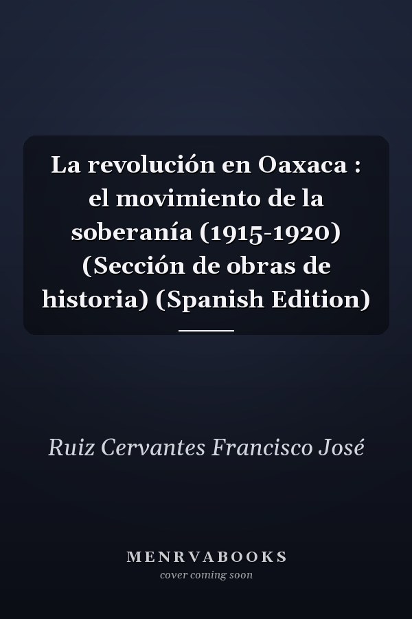 La revolución en Oaxaca : el movimiento de la soberanía (1915-1920) (Sección de obras de historia) (Spanish Edition)
