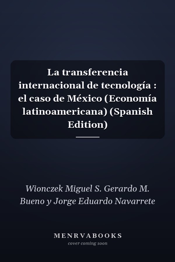 La transferencia internacional de tecnología : el caso de México (Economía latinoamericana) (Spanish Edition)