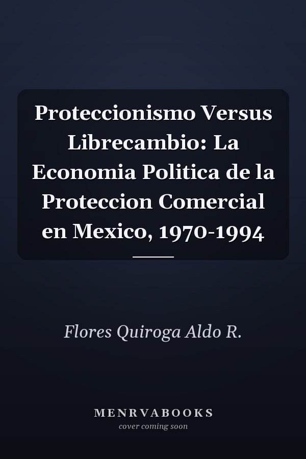 Proteccionismo Versus Librecambio: La Economia Politica de la Proteccion Comercial en Mexico, 1970-1994