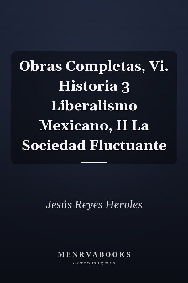 Obras Completas, Vi. Historia 3 Liberalismo Mexicano, II La Sociedad Fluctuante