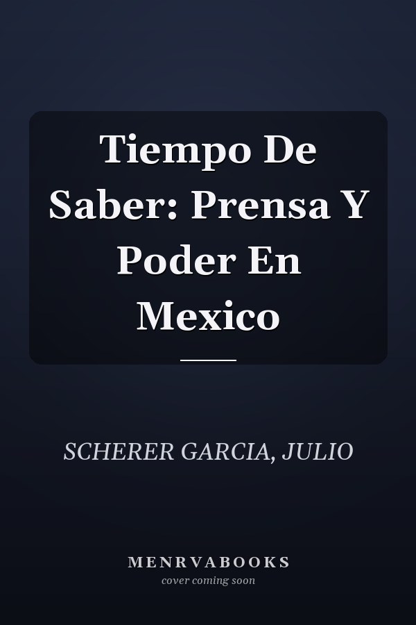 Tiempo De Saber: Prensa Y Poder En Mexico