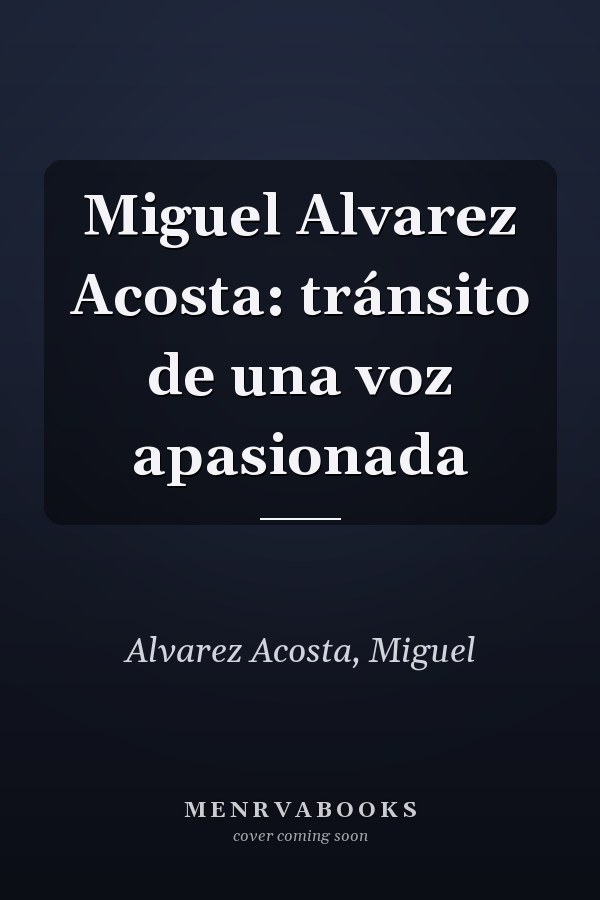 Miguel Alvarez Acosta: tránsito de una voz apasionada