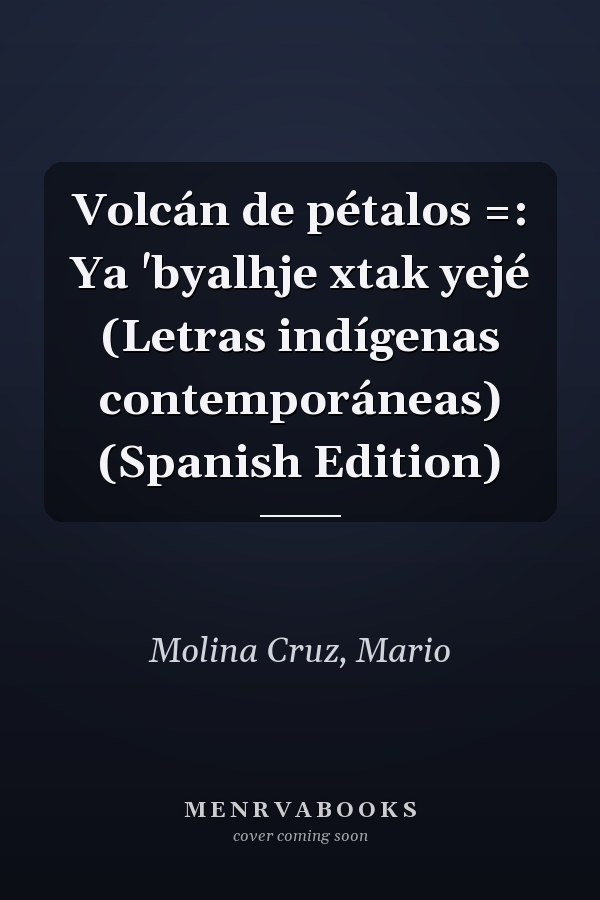 Volcán de pétalos =: Ya 'byalhje xtak yejé (Letras indígenas contemporáneas) (Spanish Edition)