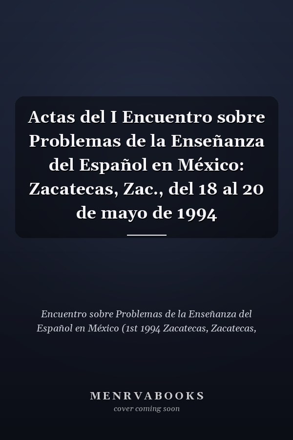 Actas del I Encuentro sobre Problemas de la Enseñanza del Español en México: Zacatecas, Zac., del 18 al 20 de mayo de 1994