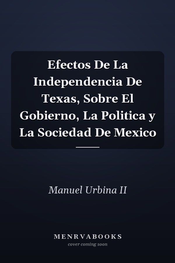 Efectos De La Independencia De Texas, Sobre El Gobierno, La Politica y La Sociedad De Mexico