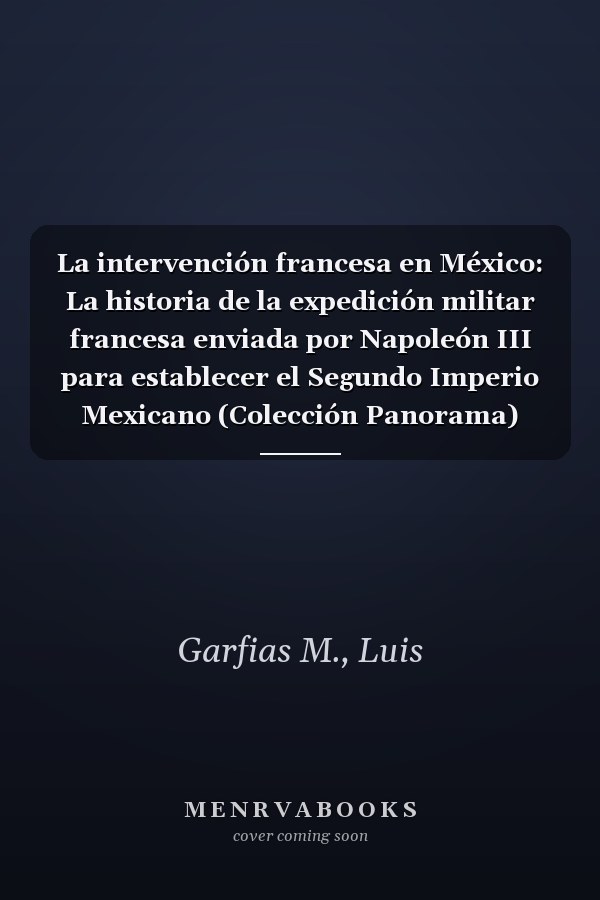 La intervención francesa en México: La historia de la expedición militar francesa enviada por Napoleón III para establecer el Segundo Imperio Mexicano (Colección Panorama) (Spanish Edition)