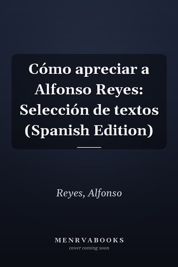 Cómo apreciar a Alfonso Reyes: Selección de textos (Spanish Edition)