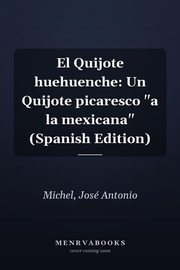 El Quijote huehuenche: Un Quijote picaresco "a la mexicana" (Spanish Edition)
