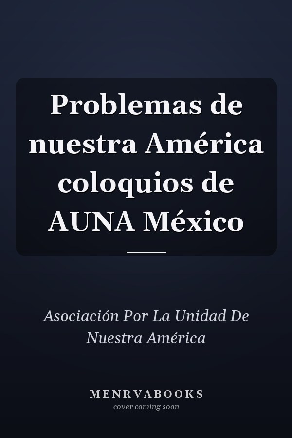 Problemas de nuestra América coloquios de AUNA México