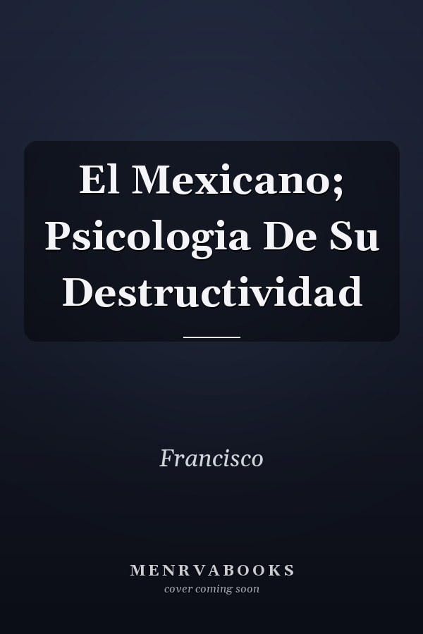 El Mexicano; Psicologia De Su Destructividad