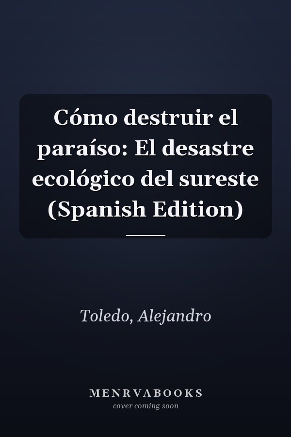 Cómo destruir el paraíso: El desastre ecológico del sureste (Spanish Edition)
