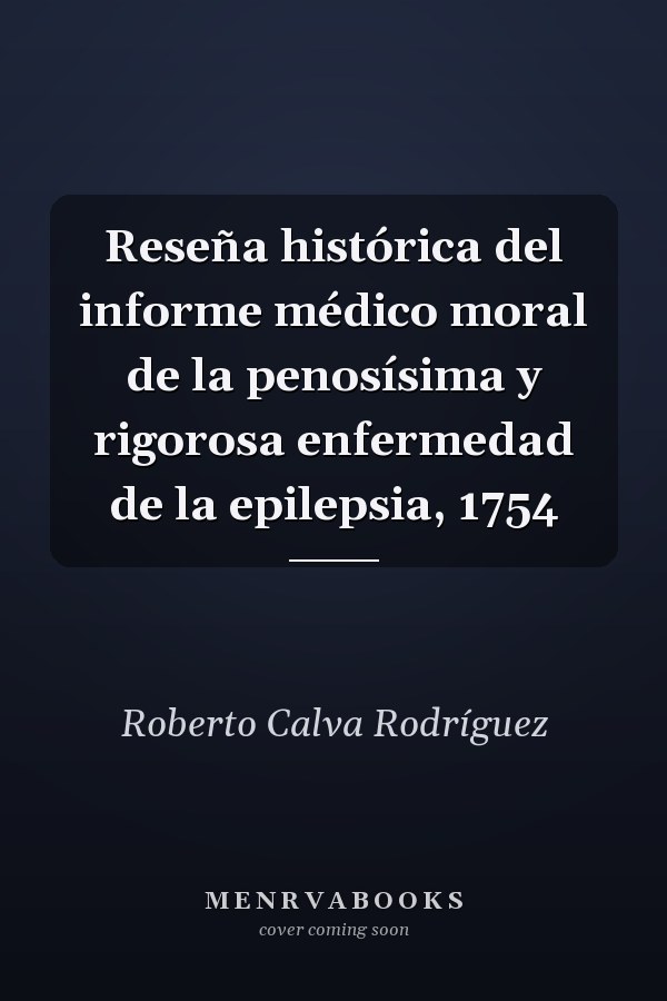 Reseña histórica del informe médico moral de la penosísima y rigorosa enfermedad de la epilepsia, 1754