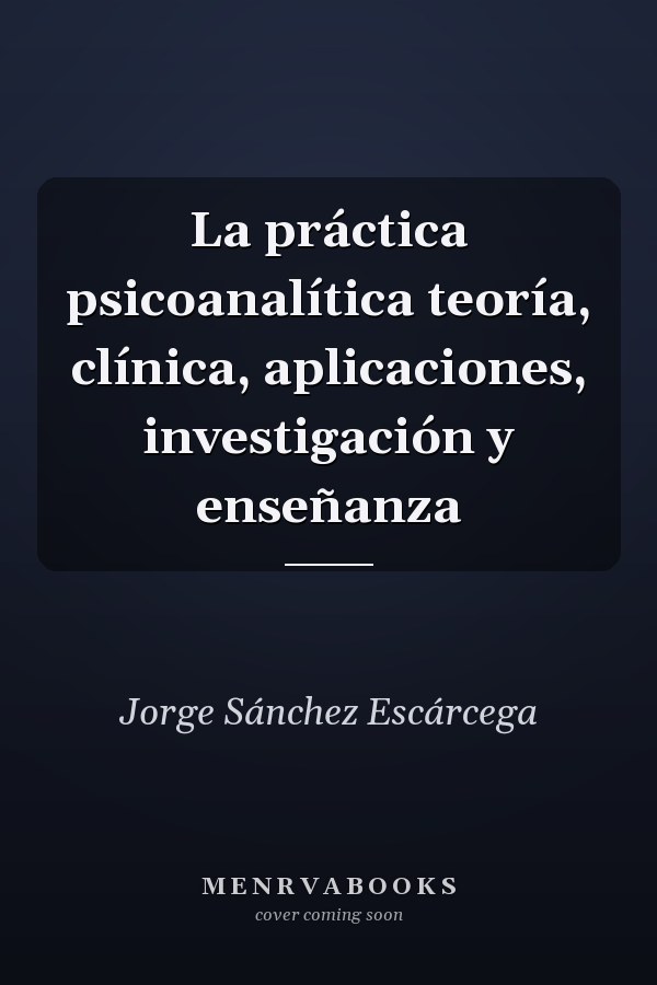 La práctica psicoanalítica teoría, clínica, aplicaciones, investigación y enseñanza