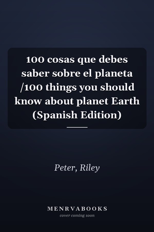 100 cosas que debes saber sobre el planeta /100 things you should know about planet Earth (Spanish Edition)