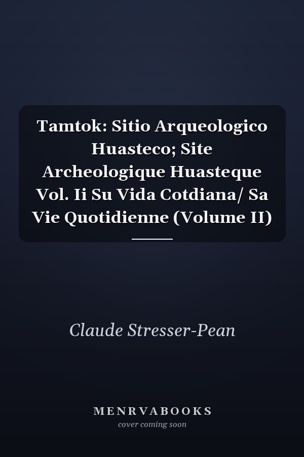 Tamtok: Sitio Arqueologico Huasteco; Site Archeologique Huasteque Vol. Ii Su Vida Cotdiana/ Sa Vie Quotidienne (Volume II)