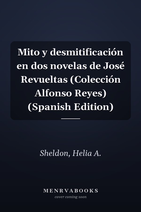 Mito y desmitificación en dos novelas de José Revueltas (Colección Alfonso Reyes) (Spanish Edition)