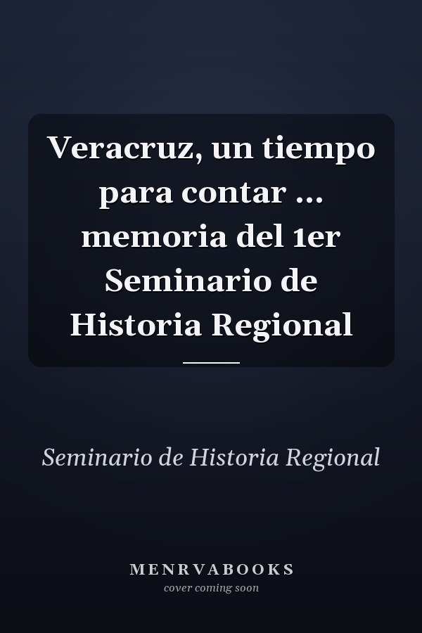 Veracruz, un tiempo para contar ... memoria del 1er Seminario de Historia Regional