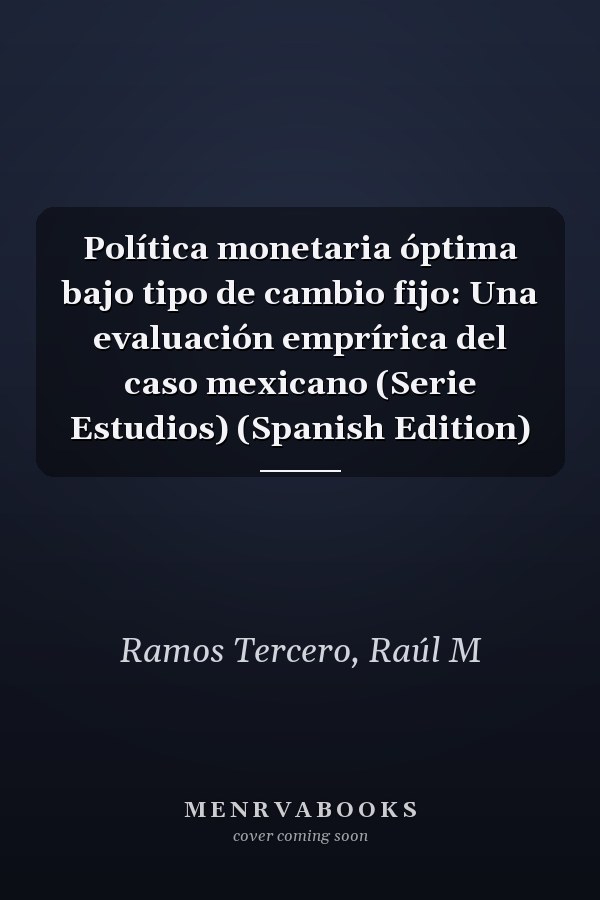Política monetaria óptima bajo tipo de cambio fijo: Una evaluación emprírica del caso mexicano (Serie Estudios) (Spanish Edition)