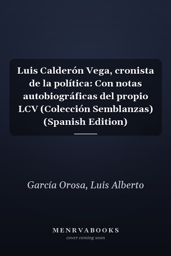 Luis Calderón Vega, cronista de la política: Con notas autobiográficas del propio LCV (Colección Semblanzas) (Spanish Edition)