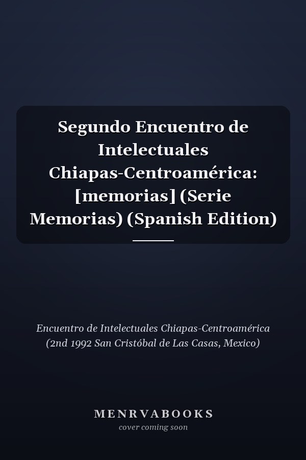Segundo Encuentro de Intelectuales Chiapas-Centroamérica: [memorias] (Serie Memorias) (Spanish Edition)
