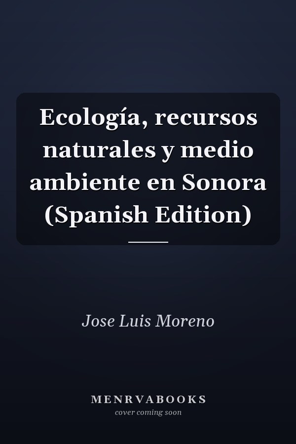 Ecología, recursos naturales y medio ambiente en Sonora (Spanish Edition)