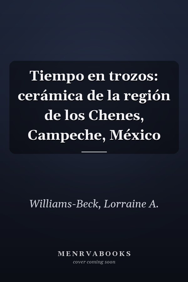 Tiempo en trozos: cerámica de la región de los Chenes, Campeche, México
