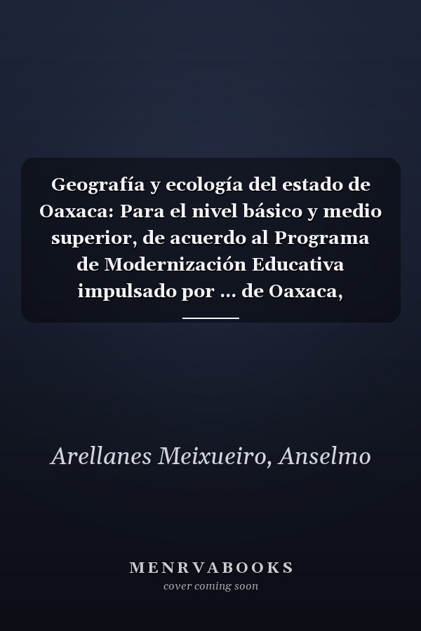 Geografía y ecología del estado de Oaxaca: Para el nivel básico y medio superior, de acuerdo al Programa de Modernización Educativa impulsado por ... de Oaxaca, I.E.E.P.O (Spanish Edition)