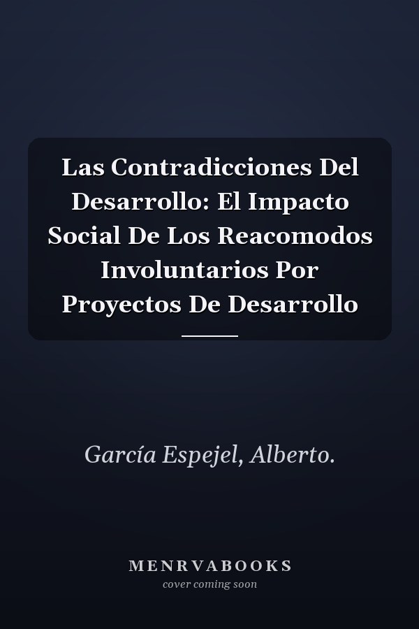 Las Contradicciones Del Desarrollo: El Impacto Social De Los Reacomodos Involuntarios Por Proyectos De Desarrollo