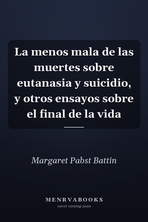 La menos mala de las muertes sobre eutanasia y suicidio, y otros ensayos sobre el final de la vida