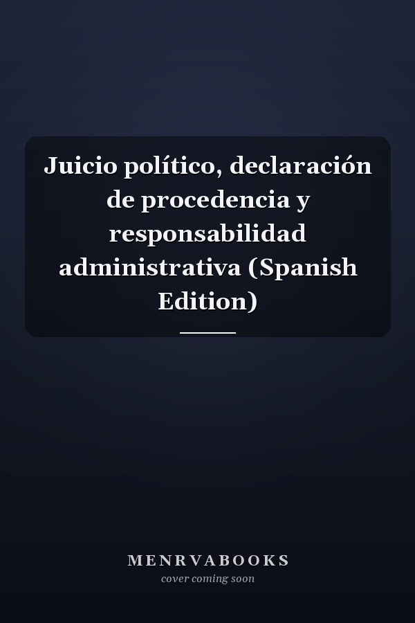 Juicio político, declaración de procedencia y responsabilidad administrativa (Spanish Edition)