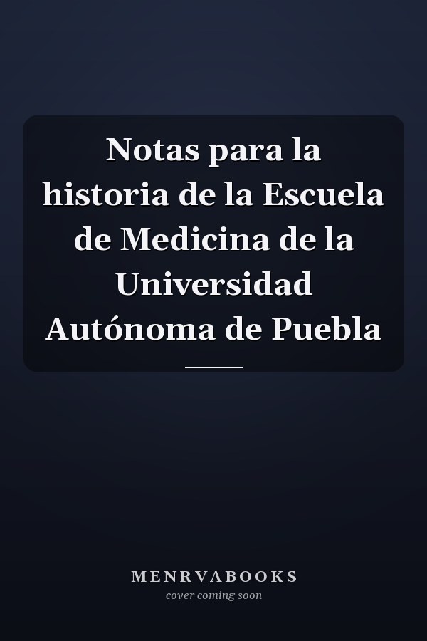 Notas para la historia de la Escuela de Medicina de la Universidad Autónoma de Puebla