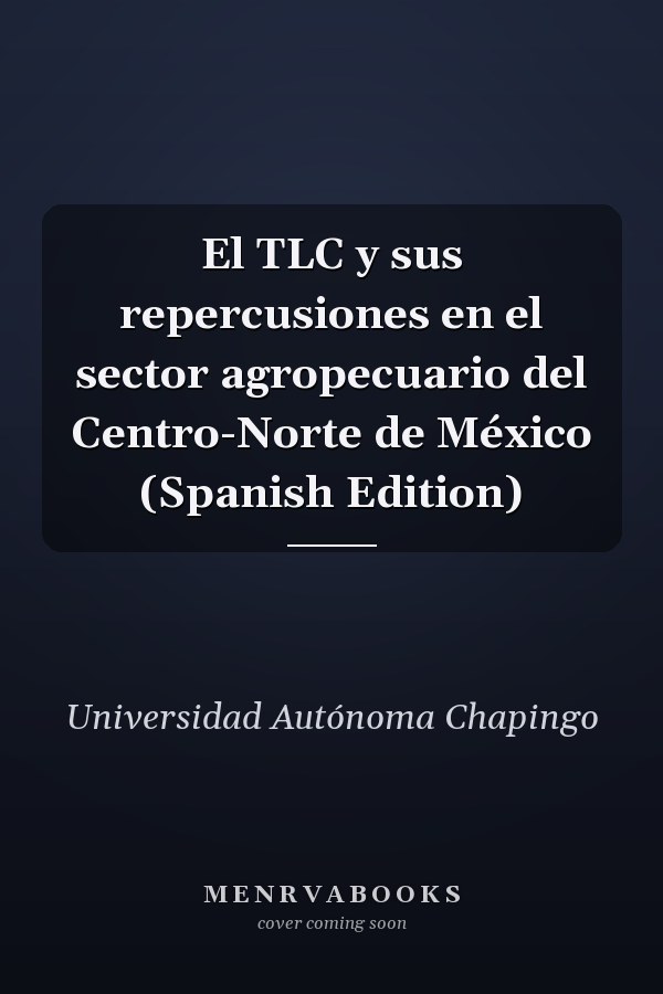 El TLC y sus repercusiones en el sector agropecuario del Centro-Norte de México (Spanish Edition)