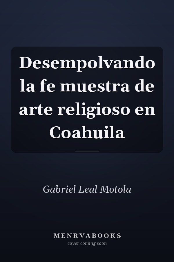 Desempolvando la fe muestra de arte religioso en Coahuila
