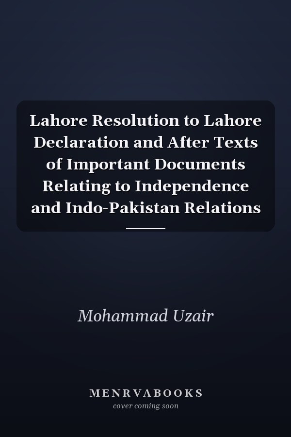 Lahore Resolution to Lahore Declaration and After Texts of Important Documents Relating to Independence and Indo-Pakistan Relations