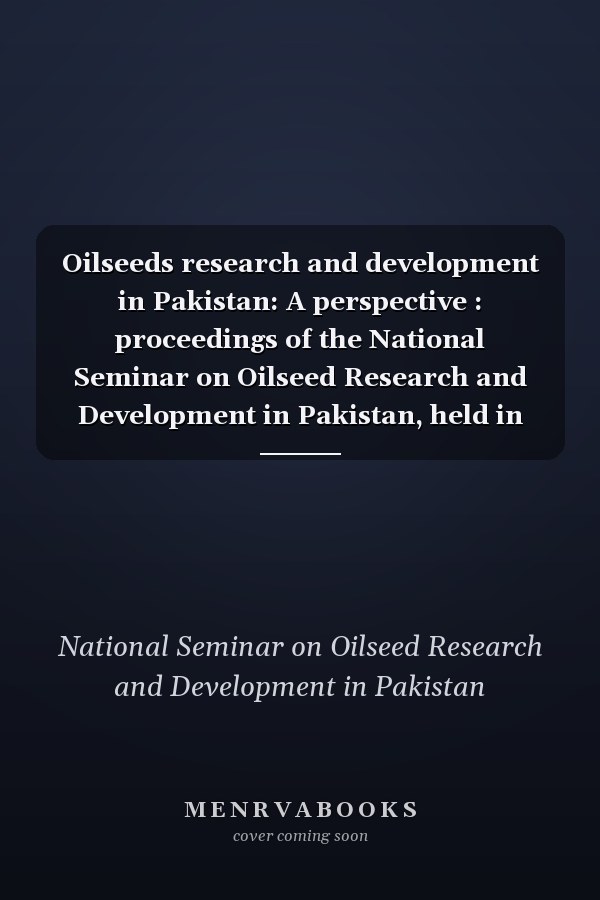 Oilseeds research and development in Pakistan: A perspective : proceedings of the National Seminar on Oilseed Research and Development in Pakistan, held in Islamabad 7-9 May, 1985