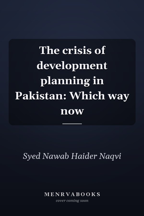 The crisis of development planning in Pakistan: Which way now