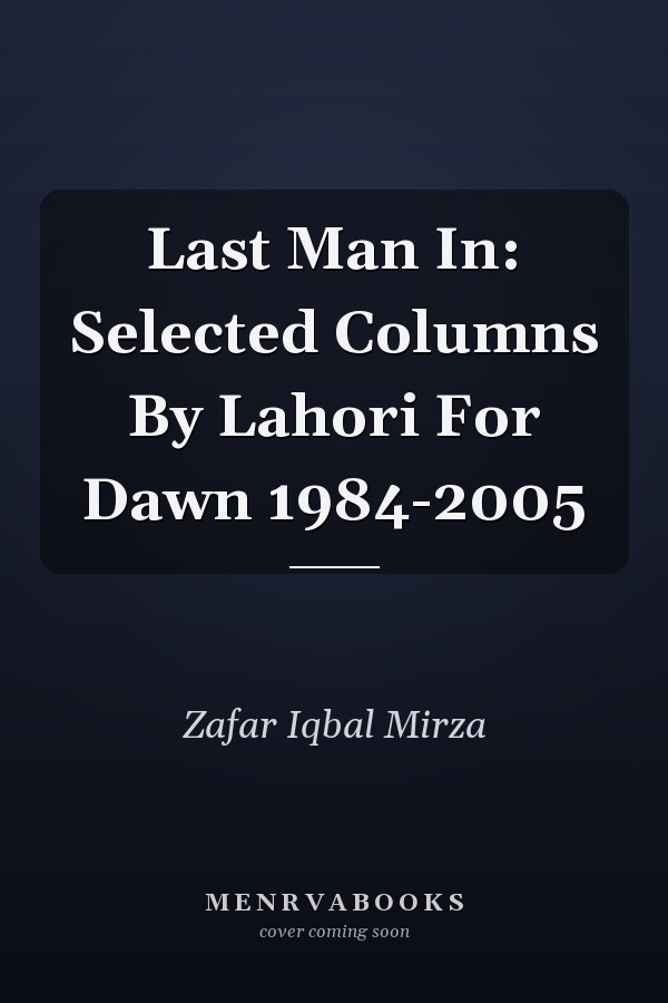 Last Man In: Selected Columns By Lahori For Dawn 1984-2005