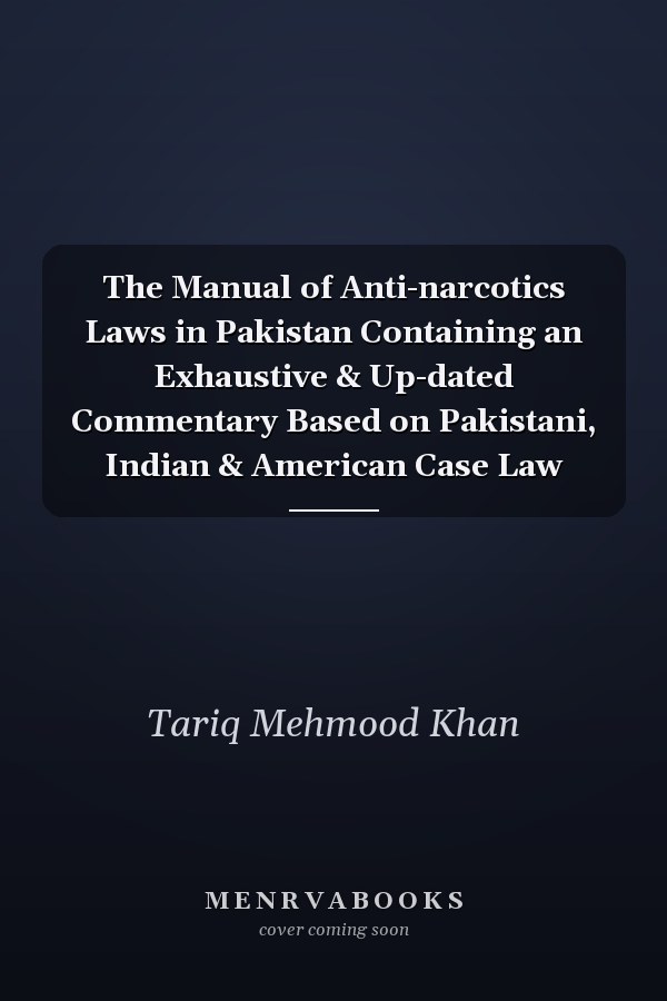 The Manual of Anti-narcotics Laws in Pakistan Containing an Exhaustive & Up-dated Commentary Based on Pakistani, Indian & American Case Law