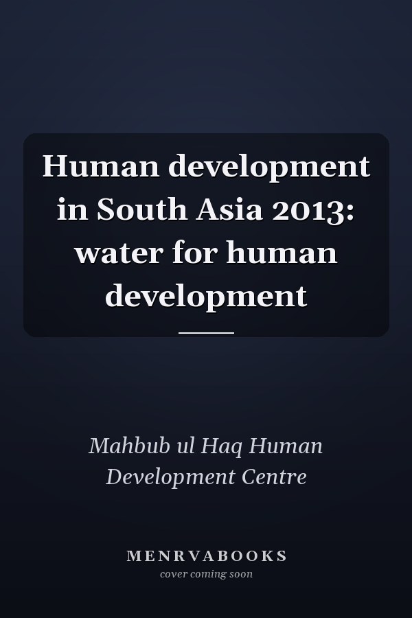 Human development in South Asia 2013: water for human development