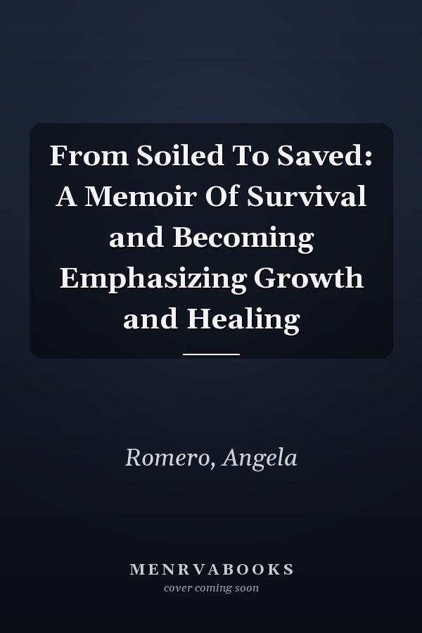 From Soiled To Saved: A Memoir Of Survival and Becoming Emphasizing Growth and Healing