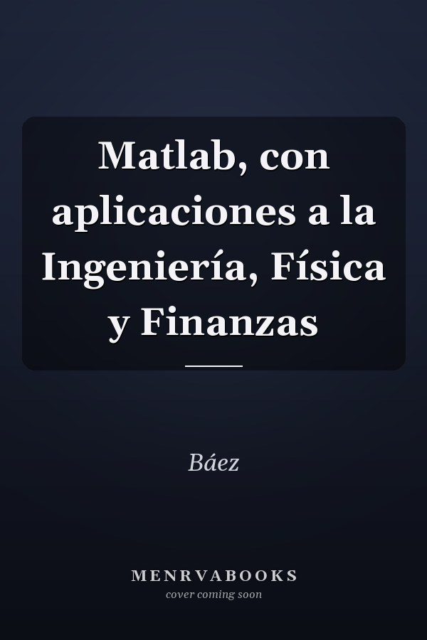 Matlab, con aplicaciones a la Ingeniería, Física y Finanzas