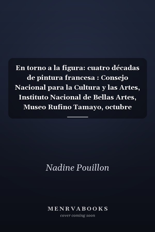 En torno a la figura: cuatro décadas de pintura francesa : Consejo Nacional para la Cultura y las Artes, Instituto Nacional de Bellas Artes, Museo Rufino Tamayo, octubre 1997-enero 1998