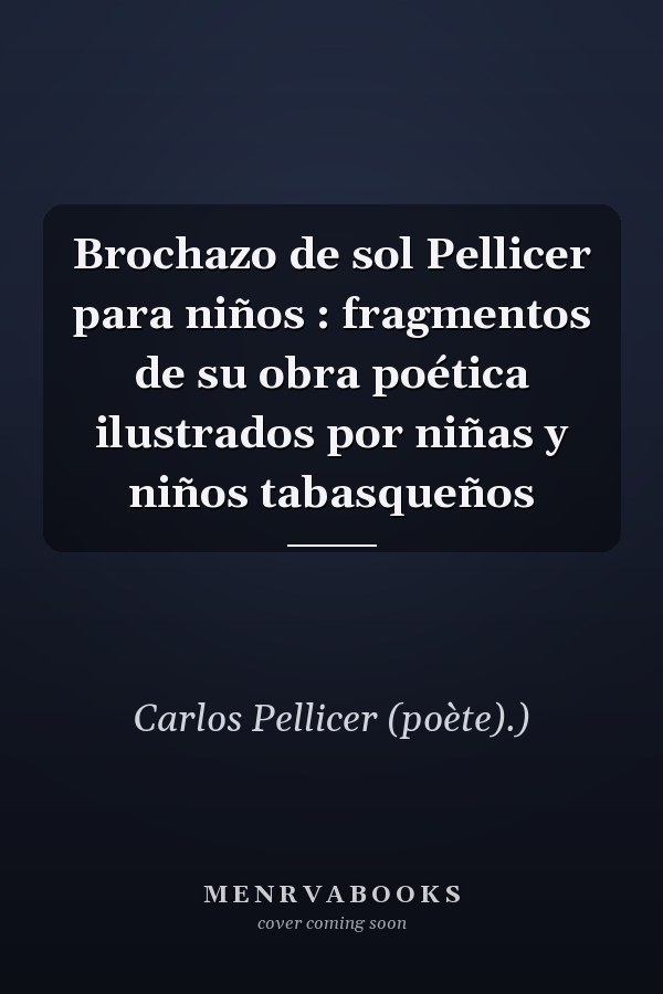 Brochazo de sol Pellicer para niños : fragmentos de su obra poética ilustrados por niñas y niños tabasqueños