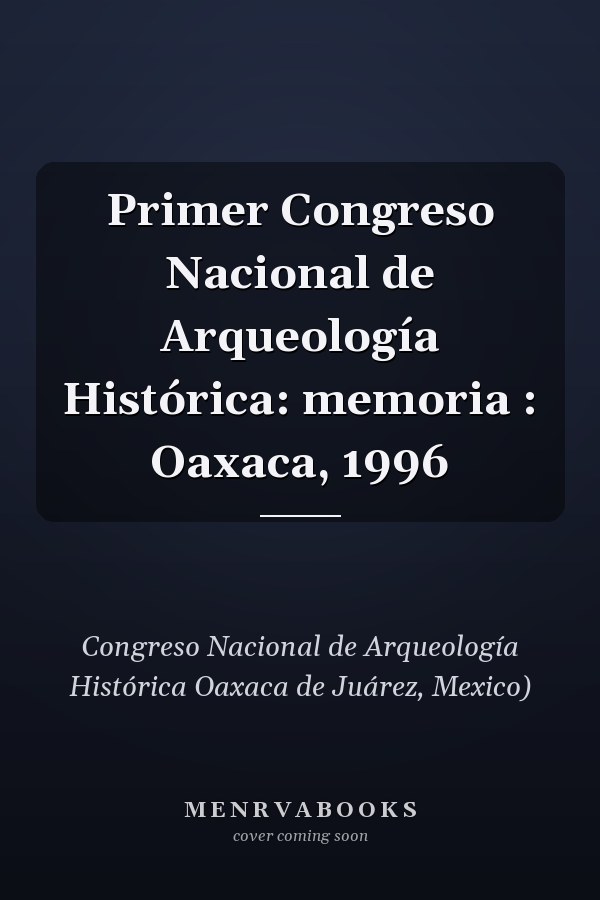 Primer Congreso Nacional de Arqueología Histórica: memoria : Oaxaca, 1996