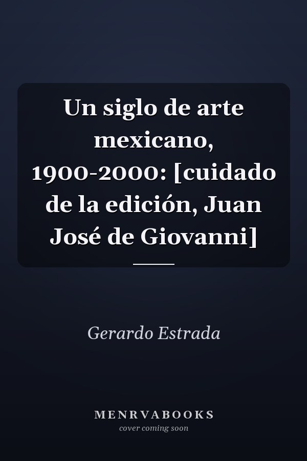Un siglo de arte mexicano, 1900-2000: [cuidado de la edición, Juan José de Giovanni]