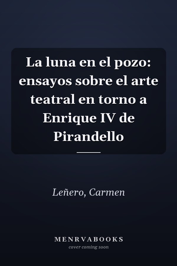 La luna en el pozo: ensayos sobre el arte teatral en torno a Enrique IV de Pirandello