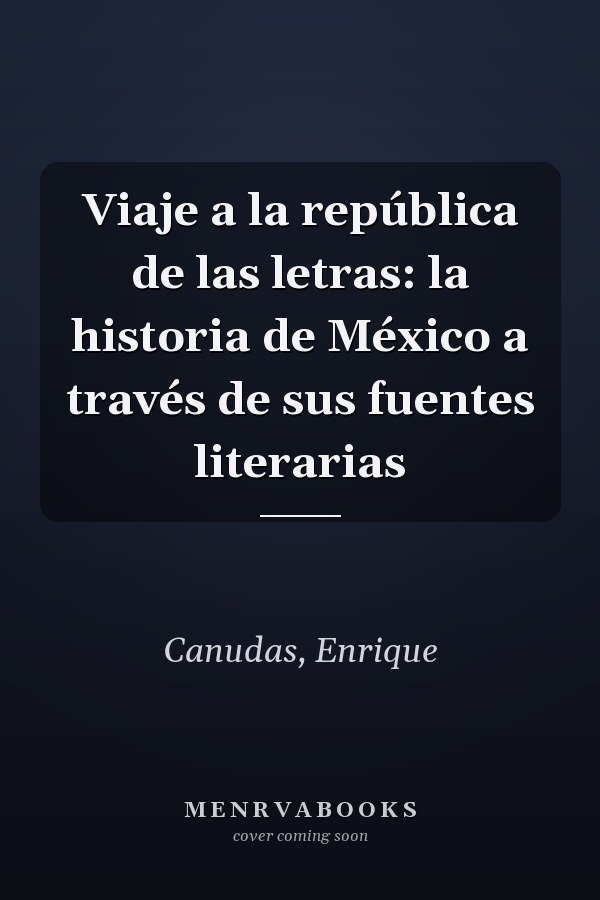 Viaje a la república de las letras: la historia de México a través de sus fuentes literarias