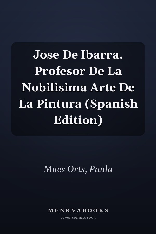 Jose De Ibarra. Profesor De La Nobilisima Arte De La Pintura (Spanish Edition)