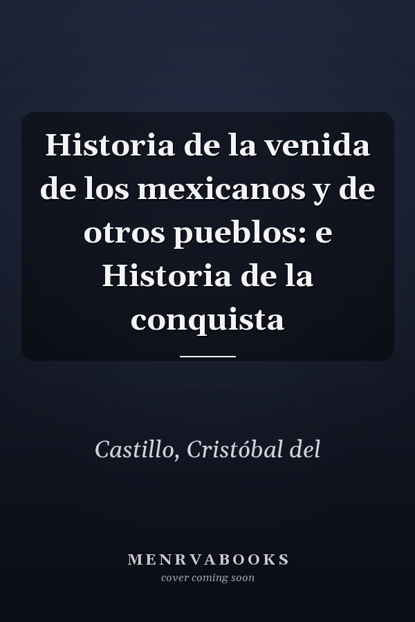 Historia de la venida de los mexicanos y de otros pueblos: e Historia de la conquista
